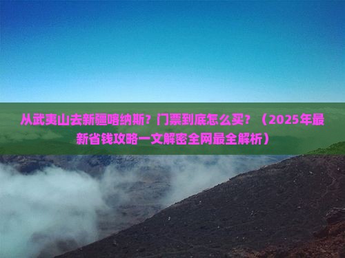 武夷山到新疆喀纳斯门票