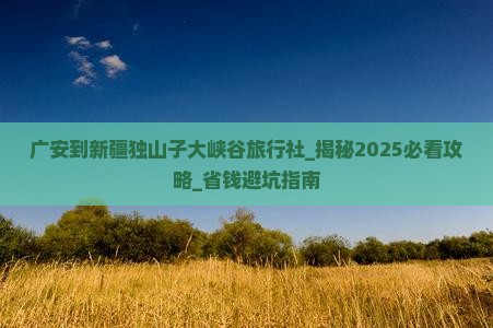 广安到新疆独山子大峡谷旅行社