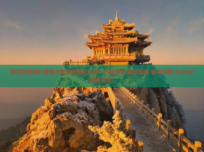 黑河到新疆吐鲁番大型旅游团