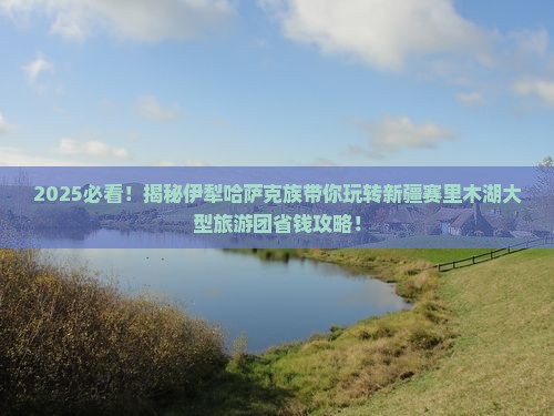 伊犁哈萨克去新疆赛里木湖大型旅游团