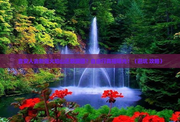 吉安去新疆火焰山自由团