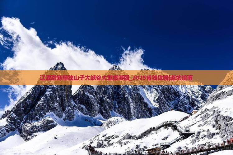 辽源到新疆独山子大峡谷大型旅游团
