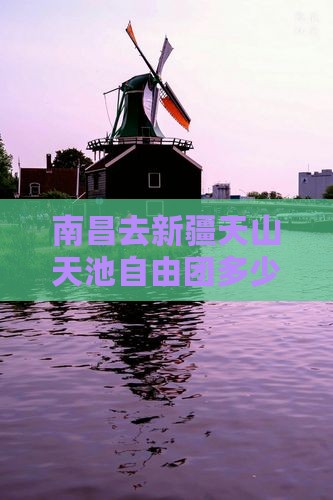 南昌去新疆天山天池自由团