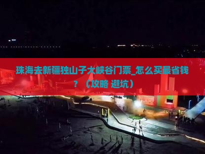 珠海去新疆独山子大峡谷门票
