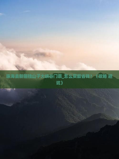 珠海去新疆独山子大峡谷门票
