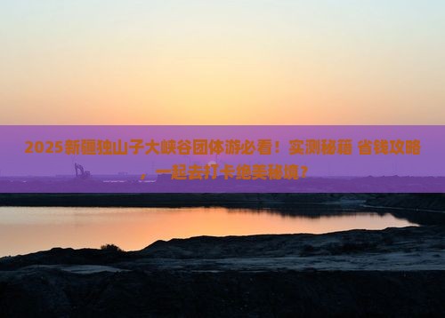 常德去新疆独山子大峡谷团体旅游