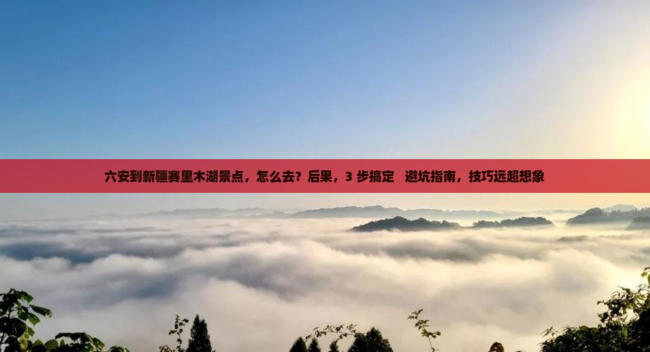 六安到新疆赛里木湖景点