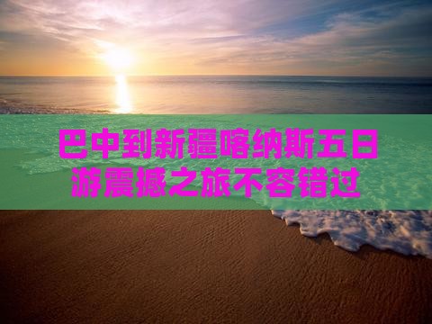 巴中到新疆喀纳斯五日游