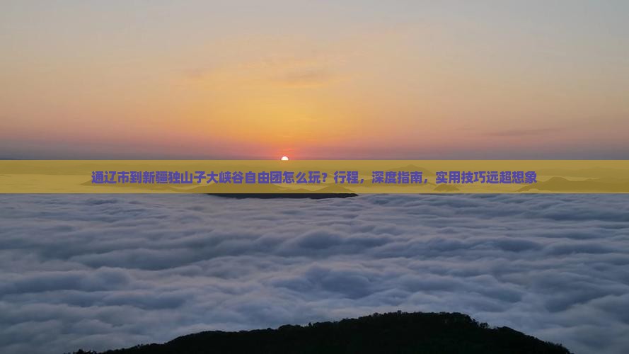 通辽市到新疆独山子大峡谷自由团