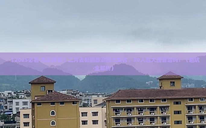 二月去新疆大型旅游团