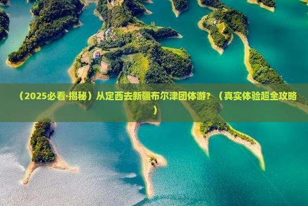 定西到新疆布尔津团体旅游