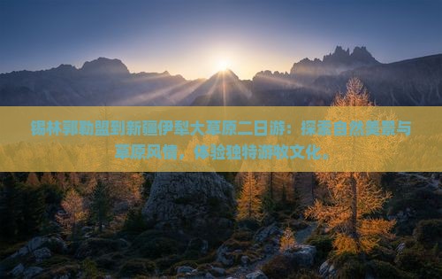 锡林郭勒盟到新疆伊犁大草原二日游