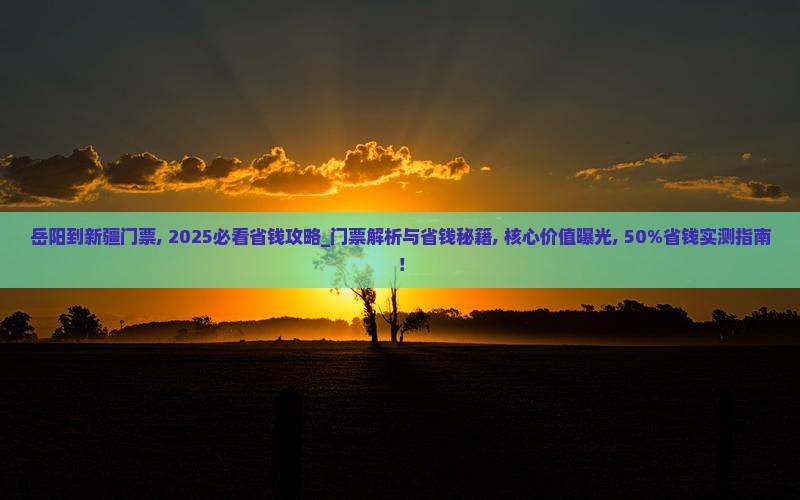 岳阳到新疆门票 岳阳到新疆门票