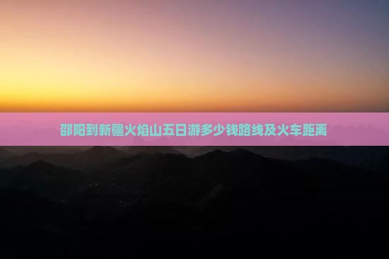 邵阳到新疆火焰山五日游 邵阳到新疆火焰山五日游