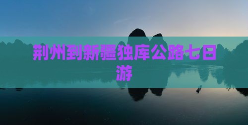 荆州到新疆独库公路七日游
