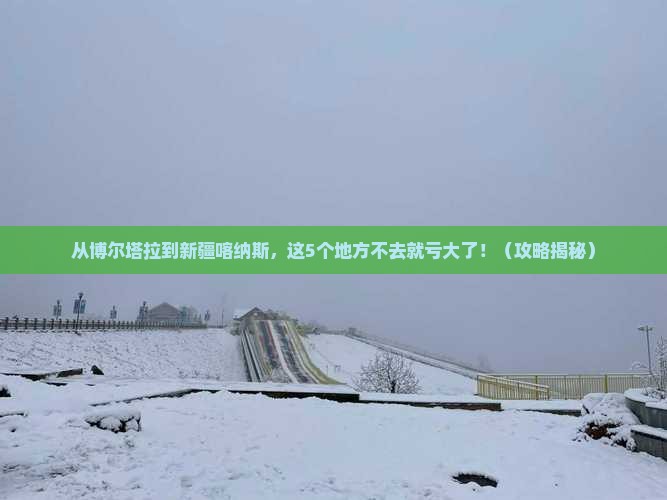 博尔塔拉到新疆喀纳斯必去地