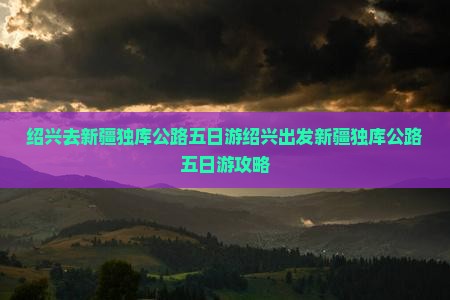绍兴去新疆独库公路五日游