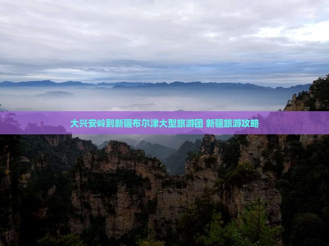 大兴安岭去新疆布尔津大型旅游团
