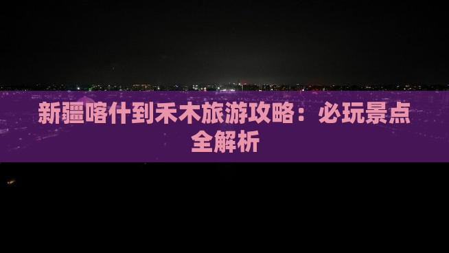 喀什去新疆禾木哪里玩