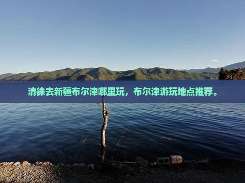 清徐去新疆布尔津哪里玩