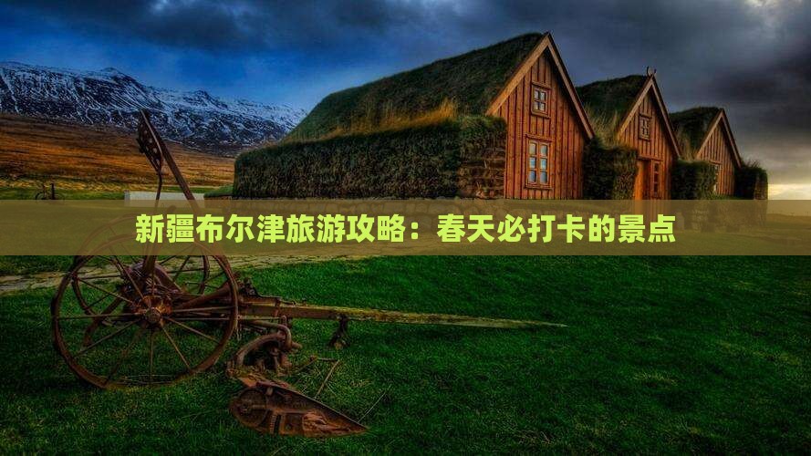 春天到新疆布尔津景点