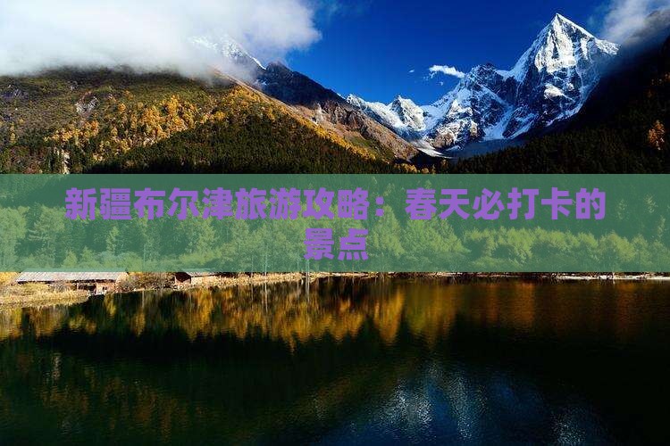 春天到新疆布尔津景点