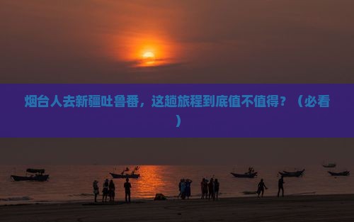 烟台去新疆吐鲁番攻略