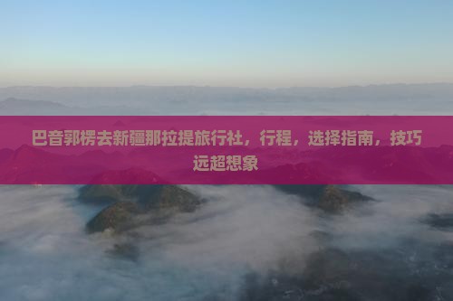 巴音郭楞去新疆那拉提旅行社