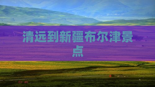 清远到新疆布尔津景点