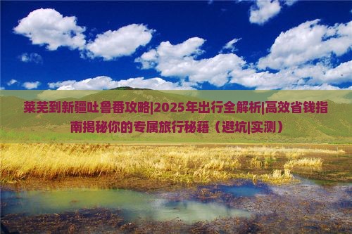 莱芜到新疆吐鲁番攻略