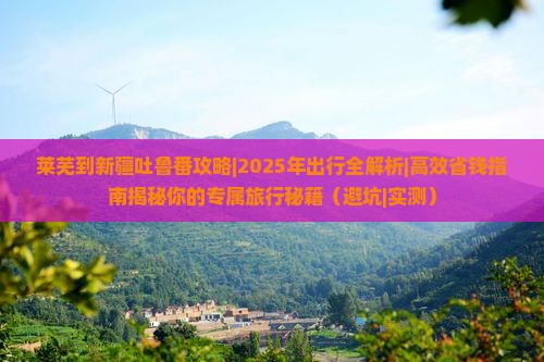 莱芜到新疆吐鲁番攻略