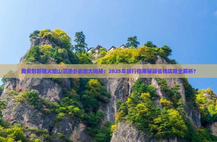 雅安到新疆火焰山必去地