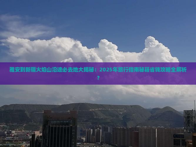 雅安到新疆火焰山必去地