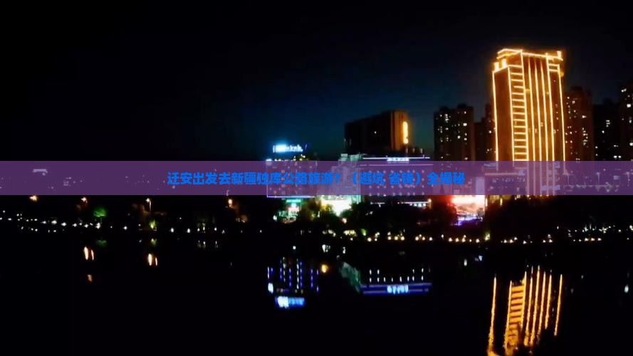 迁安到新疆独库公路旅行社 迁安到新疆独库公路旅行社