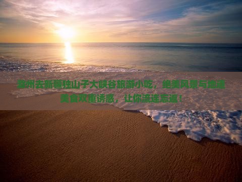 滁州去新疆独山子大峡谷旅游小吃