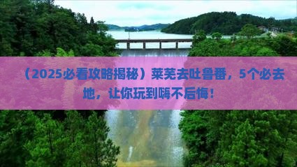 莱芜去新疆吐鲁番必去地