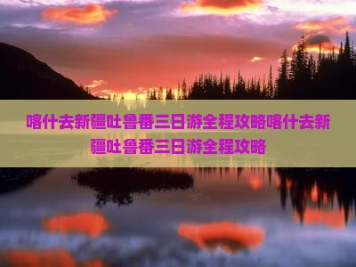 喀什去新疆吐鲁番三日游