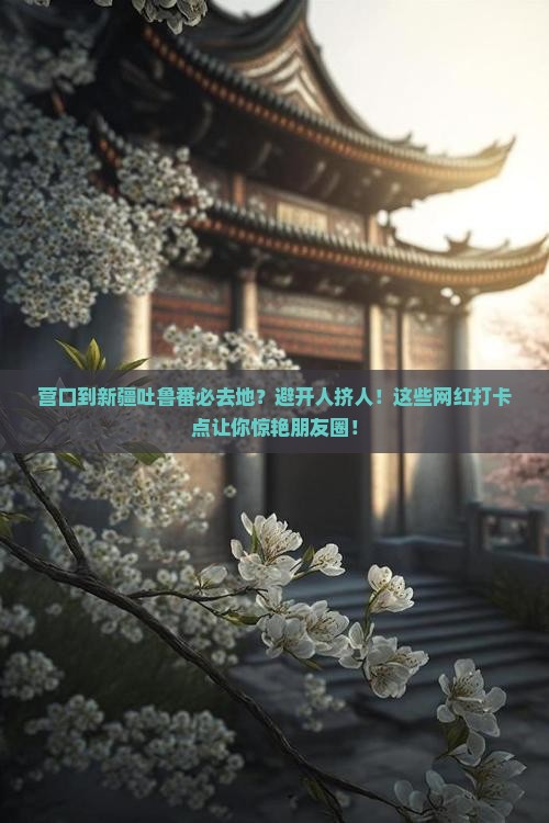 营口到新疆吐鲁番必去地