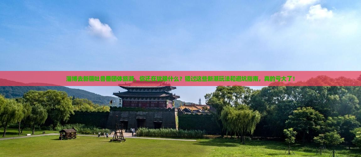 淄博去新疆吐鲁番团体旅游