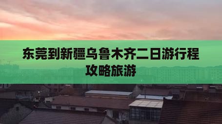 东莞到新疆乌鲁木齐二日游