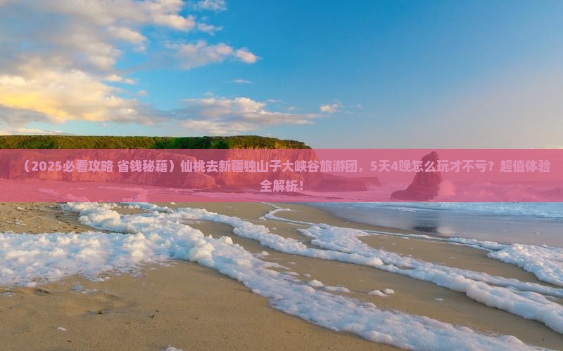 仙桃去新疆独山子大峡谷大型旅游团