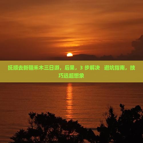 抚顺去新疆禾木三日游