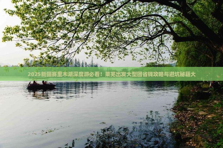 莱芜去新疆赛里木湖大型旅游团