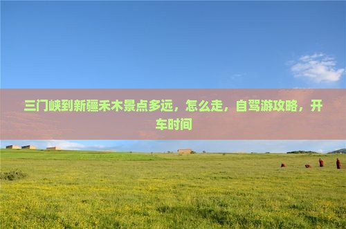 三门峡到新疆禾木景点