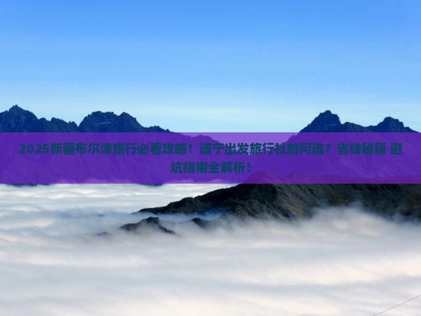 遂宁去新疆布尔津旅行社