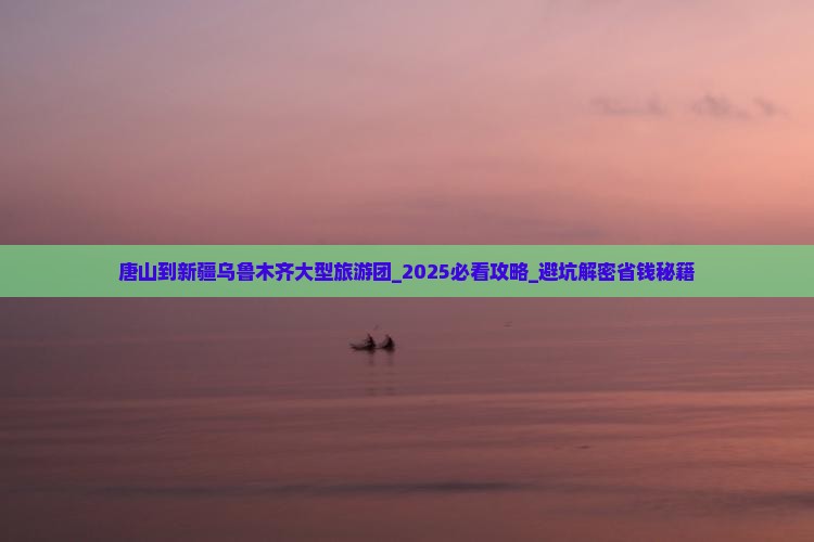 唐山到新疆乌鲁木齐大型旅游团