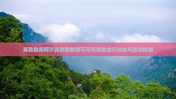 克孜勒苏柯尔克孜到新疆可可托海自由行
