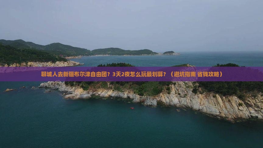 聊城去新疆布尔津自由团