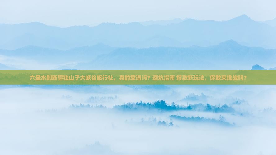 六盘水到新疆独山子大峡谷旅行社
