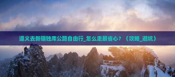 遵义去新疆独库公路自由行